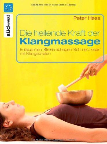 Die heilende Kraft der Klangmassage: Entspannen, Stress abbauen, Schmerz lösen mit Klangschalen