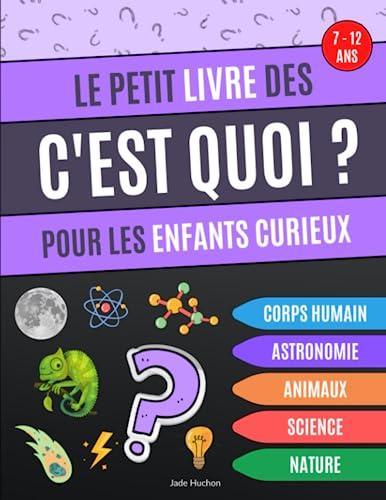 Le petit livre des C'est Quoi pour les enfants curieux: Livre éducatif qui répond aux "c'est quoi" des enfants, questions sur l'astronomie, le corps ... les animaux et la science - de 7 à 12 ans