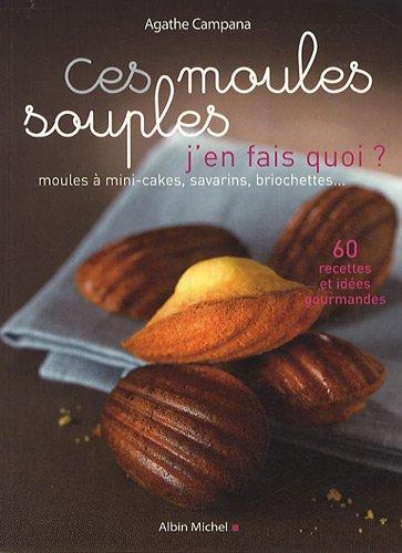 Ces moules souples, j'en fais quoi ? : moules à mini-cakes, savarins, briochettes...