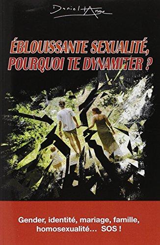 Eblouissante sexualité, pourquoi te dynamiter ? : gender, identité, mariage, famille, homosexualité... SOS !