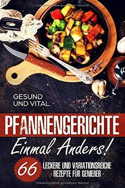 Pfannengerichte einmal anders!: 66 leckere und und variationsreiche Rezepte für Genießer (Vegan, Vegetarisch, Fisch, Fleisch)