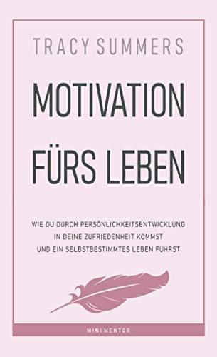 Motivation fürs Leben: Wie du durch Persönlichkeitsentwicklung in deine Zufriedenheit kommst und ein selbstbestimmtes Leben führst