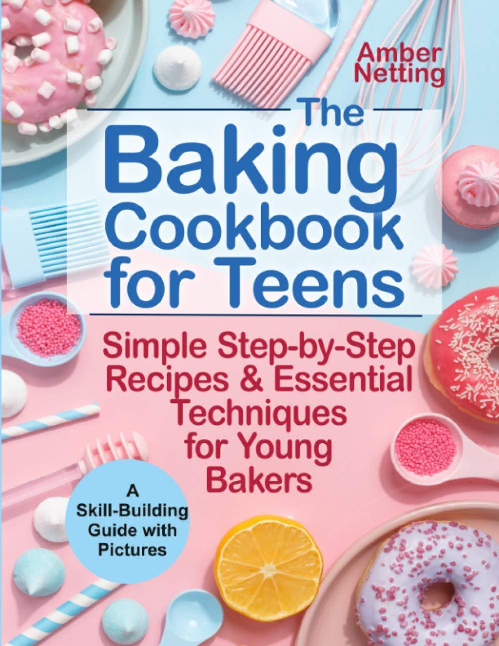 The Baking Cookbook for Teens: Simple Step-by-Step Recipes & Essential Techniques for Young Bakers. A Skill-Building Guide with Pictures (cookbooks for teens, Band 1)