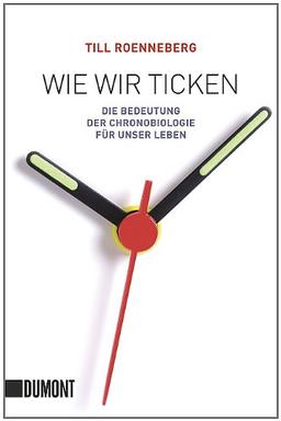 Wie wir ticken: Die Bedeutung der Chronobiologie für uns: Die Bedeutung der Chronobiologie für unser Leben