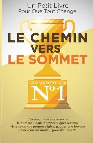 Le Chemin Vers Le Sommet: Comment devenir et rester le numéro un dans n'importe quel secteur,  vivre selon vos règles,  gagner une fortune  et devenir ... ! (Un Petit Livre Pour Que Tout Change)