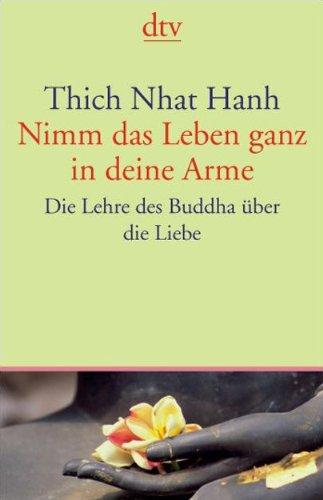 Nimm das Leben ganz in deine Arme: Die Lehre des Buddha über die Liebe