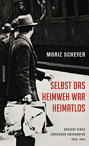 Selbst das Heimweh war heimatlos: Bericht eines jüdischen Emigranten, 1938-1945