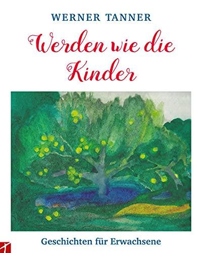 Werden wie die Kinder: Geschichten für Erwachsene