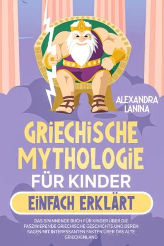 Griechische Mythologie für Kinder einfach erklärt: Das spannende Buch für Kinder über die faszinierende griechische Geschichte und deren Sagen mit interessanten Fakten über das alte Griechenland