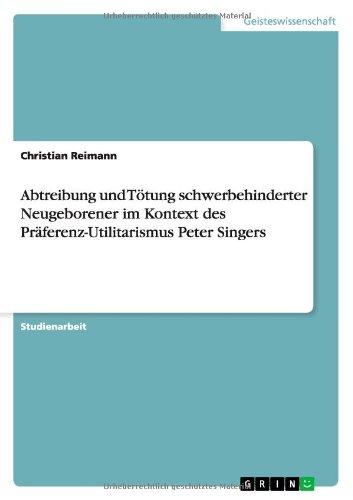 Abtreibung und Tötung schwerbehinderter Neugeborener im Kontext des Präferenz-Utilitarismus Peter Singers