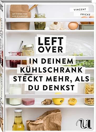 Leftover: In deinem Kühlschrank steckt mehr, als du denkst | so schnell und einfach ist Resteverwertung | clever und nachhaltig kochen | Zero Waste Kochbuch mit vielen kreativen Rezepten