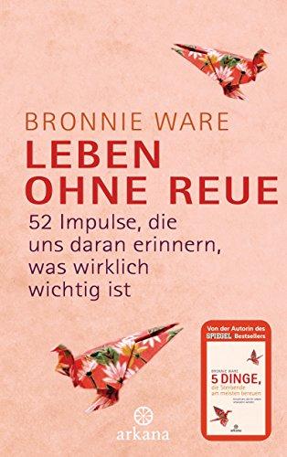 Leben ohne Reue: 52 Impulse, die uns daran erinnern, was wirklich wichtig ist