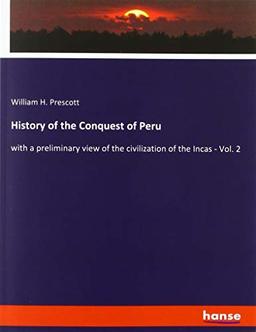 History of the Conquest of Peru: with a preliminary view of the civilization of the Incas - Vol. 2