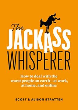 Jackass Whisperer: How to deal with the worst people at work, at home and online―even when the Jackass is you