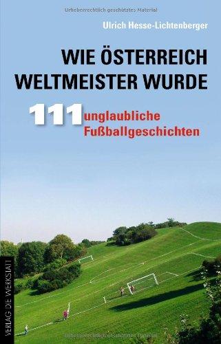 Wie Österreich Weltmeister wurde. 111 unglaubliche Fußballgeschichten