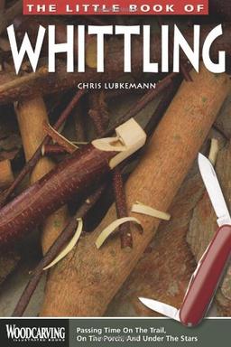 The Little Book of Whittling: Passing Time on the Trail, on the Porch, and Under the Stars (Woodcarving Illustrated Books)