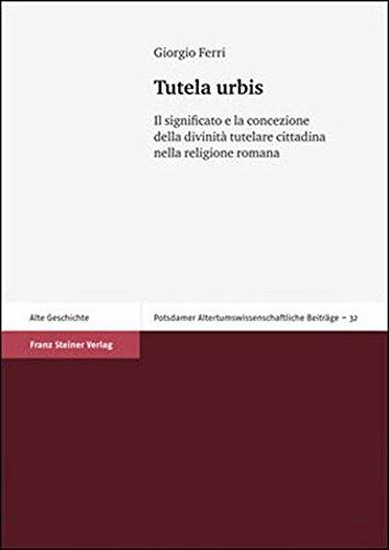 Tutela urbis. Il significato e la concezione della divinità tutelare cittadina nella religione romana (Potsdamer Altertumswissenschaftliche Beiträge)