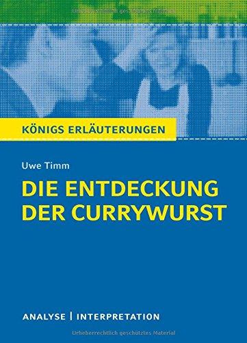 Die Entdeckung der Currywurst von Uwe Timm. Königs Erläuterungen.: Textanalyse und Interpretation mit ausführlicher Inhaltsangabe und Abituraufgaben mit Lösungen