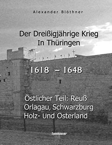 Der Dreißigjährige Krieg in Thüringen [1618-1648]: Östlicher Teil: Reuß, Orlagau, Schwarzburg, Holz- und Osterland