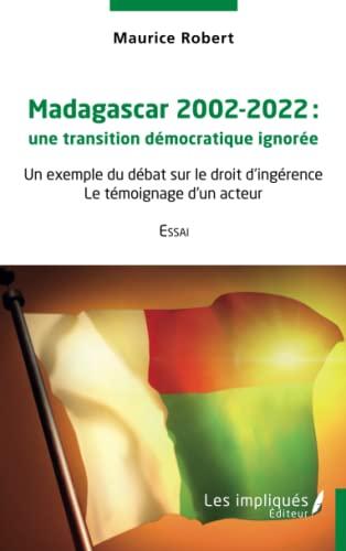 Madagascar 2002-2022 : une transition démocratique ignorée : un exemple du débat sur le droit d'ingérence, le témoignage d'un acteur, essai