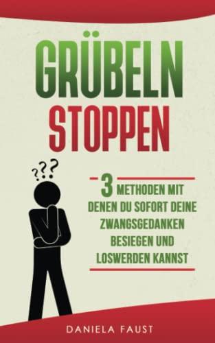 Grübeln stoppen: Sofort Zwangsgedanken besiegen durch mehr Zuversicht. In 3 Schritten dein Gedankenkarussell stoppen (Ändere deine Gedanken)