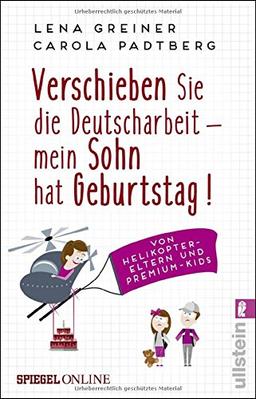 Verschieben Sie die Deutscharbeit - mein Sohn hat Geburtstag!: Von Helikopter-Eltern und Premium-Kids