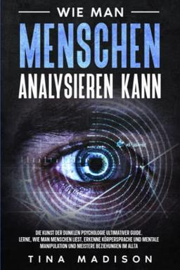 WIE MAN MENSCHEN ANALYSIEREN KANN: Die Kunst der dunklen Psychologie Ultimativer Guide: Lerne, wie man Menschen liest, erkenne Körpersprache und ... LEITFADEN DER MENSCHLICHEN PSYCHOLOGIE)