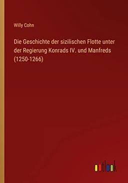 Die Geschichte der sizilischen Flotte unter der Regierung Konrads IV. und Manfreds (1250-1266)