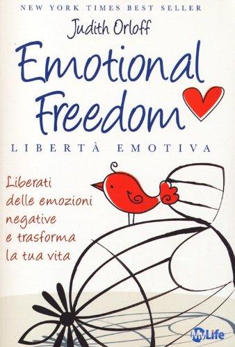 Emotional freedom. Libertà emotiva. Liberati delle emozioni negative e trasforma la tua vita