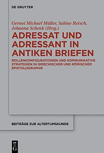 Adressat und Adressant in antiken Briefen: Rollenkonfigurationen und kommunikative Strategien in griechischer und römischer Epistolographie (Beiträge zur Altertumskunde, Band 382)