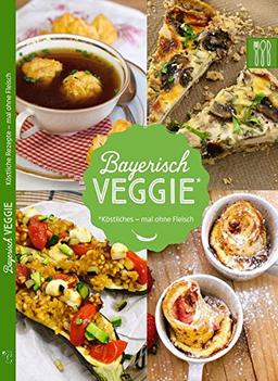 Bayerisch Veggie: Köstliche Rezepte mal ohne Fleisch (Bayerisch Kochen)