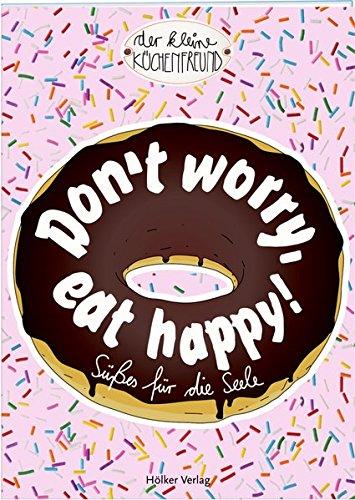 Don't worry, eat happy!: Süßes für die Seele (Der kleine Küchenfreund)