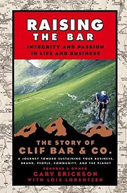 Raising the Bar: Integrity and Passion in Life and Business: The Story of Clif Bar Inc.: Integrity and Passion in Life and Business - The Story of Clif Bar & Co.