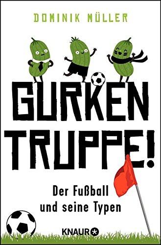 Gurkentruppe!: Der Fußball und seine Typen