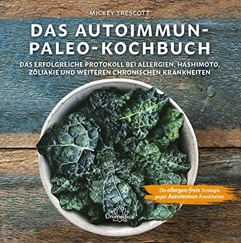 Das Autoimmun Paleo-Kochbuch: Das erfolgreiche Protokoll bei Allergien, Hashimoto, Zöliakie und weiteren chronischen Krankheiten