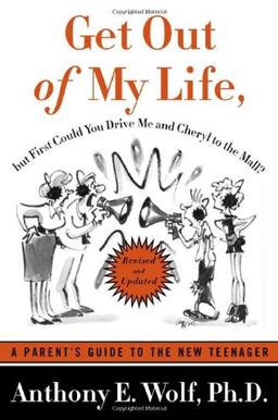 Get Out of My Life, But First Could You Drive Me & Cheryl to the Mall: A Parent's Guide to the New Teenager