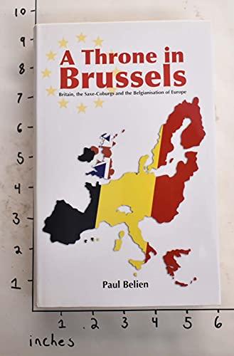 A Throne in Brussels: Britain, the Saxe-coburgs And the Belgianisation of Europe