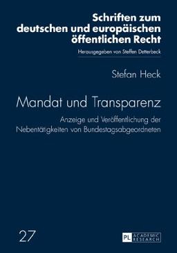 Mandat und Transparenz: Anzeige und Veröffentlichung der Nebentätigkeiten von Bundestagsabgeordneten (Schriften zum deutschen und europäischen öffentlichen Recht)