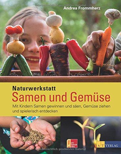 Naturwerkstatt Samen und Gemüse: Mit Kindern Samen gewinnen und säen, Gemüse ziehen und spielerisch entdecken