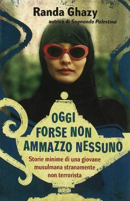 Oggi forse non ammazzo nessuno. Storie minime di una giovane musulmana stranamente non terrorista