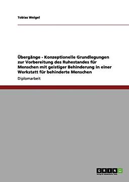 Übergänge - Konzeptionelle Grundlegungen zur Vorbereitung des Ruhestandes für Menschen mit geistiger Behinderung in einer Werkstatt für behinderte Menschen