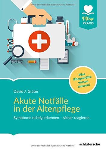 Akute Notfälle in der Altenpflege: Symptome richtig erkennen - sicher reagieren. Was Pflegekräfte wissen müssen! (Pflege Praxis)