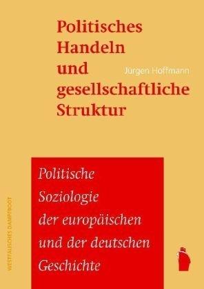 Politisches Handeln und gesellschaftliche Struktur. Grundzüge deutscher Gesellschaftsgeschichte. Vom Feudalsystem bis zur Vereinigung der beiden deutschen Staaten. Dreizehn Vorlesungen