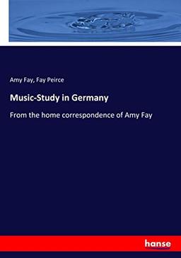 Music-Study in Germany: From the home correspondence of Amy Fay