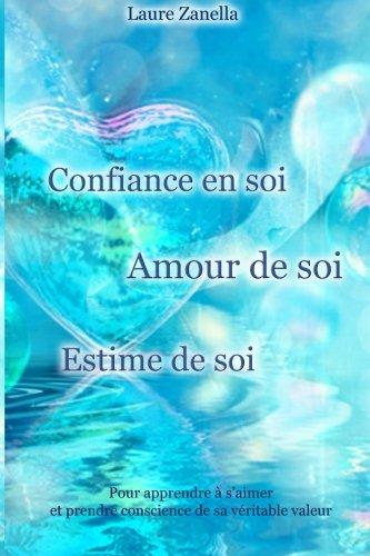 Confiance en soi, Amour de soi, Estime de soi: Pour apprendre à s'aimer et prendre conscience de sa véritable valeur