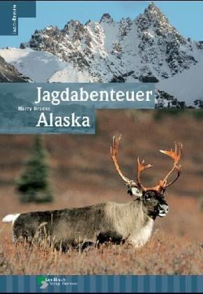 Jagdabenteuer Alaska. Reisebericht für Jäger, Naturliebhaber und USA-Fans