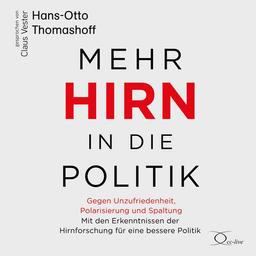 Mehr Hirn in die Politik: Gegen Unzufriedenheit, Polarisierung und Spaltung – Mit den Erkenntnissen der Hirnforschung für eine bessere Politik (Politik & Gesellschaft)