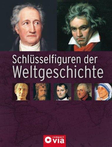 Schlüsselfiguren der Weltgeschichte. Die berühmtesten Frauen und Männer des Weltgeschehens von der Antike bis zum 21. Jahrhundert