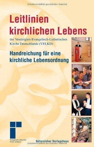 Leitlinien kirchlichen Lebens der Vereinigten Evangelisch-Lutherischen Kirche Deutschlands (VELKD): Handreichung für eine kirchliche Lebensordnung. ... die Evangelisch-Lutherische Kirche in Bayern