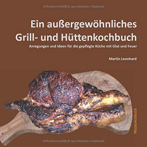 Ein außergewöhnliches Grill- und Hüttenkochbuch: Anregungen und Ideen für die gepflegte Küche mit Glut und Feuer